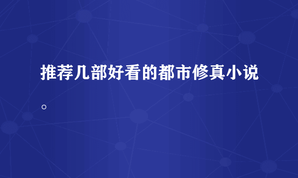 推荐几部好看的都市修真小说。