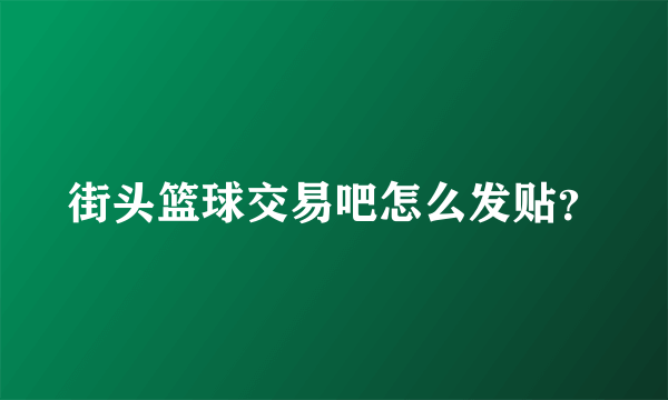 街头篮球交易吧怎么发贴？