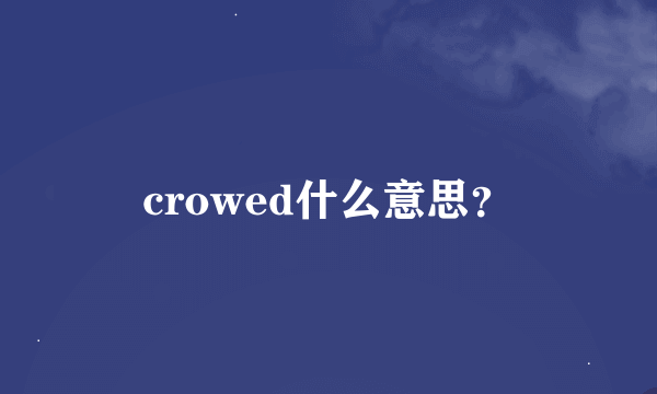 crowed什么意思？