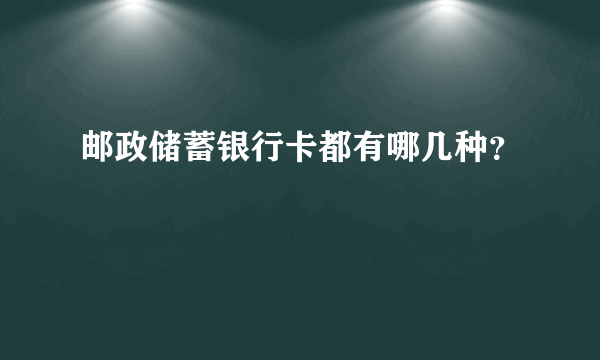 邮政储蓄银行卡都有哪几种？