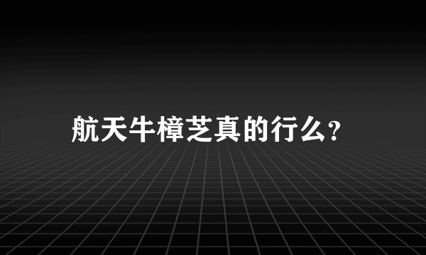 航天牛樟芝真的行么？