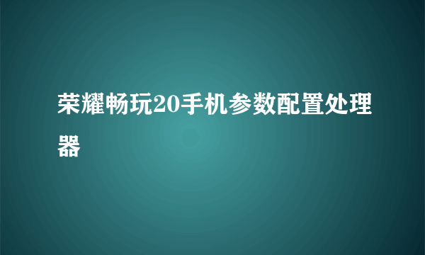 荣耀畅玩20手机参数配置处理器