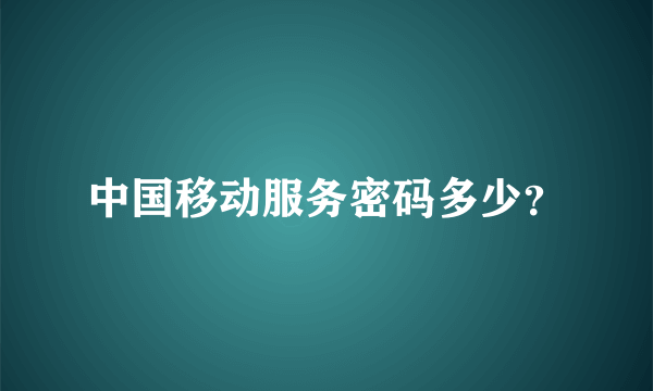 中国移动服务密码多少？