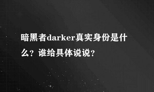 暗黑者darker真实身份是什么？谁给具体说说？