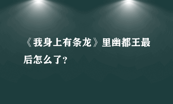 《我身上有条龙》里幽都王最后怎么了？