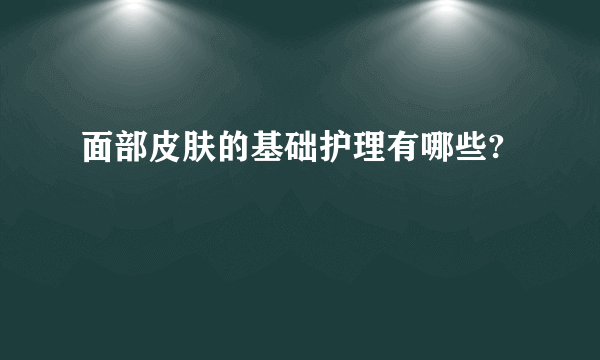 面部皮肤的基础护理有哪些?