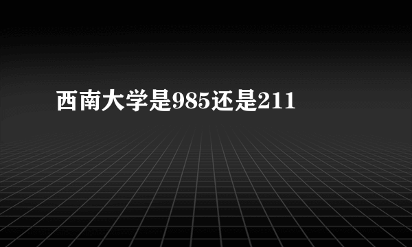 西南大学是985还是211