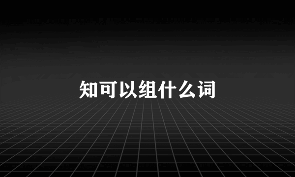 知可以组什么词