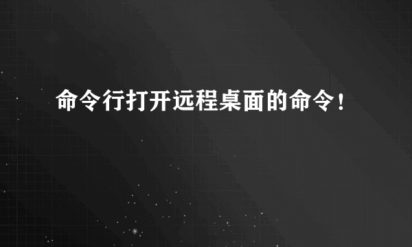 命令行打开远程桌面的命令！