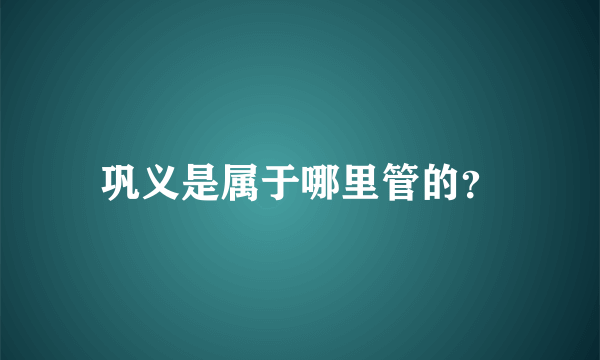 巩义是属于哪里管的？