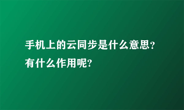 手机上的云同步是什么意思？有什么作用呢?