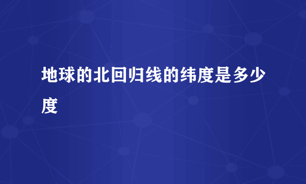 地球的北回归线的纬度是多少度