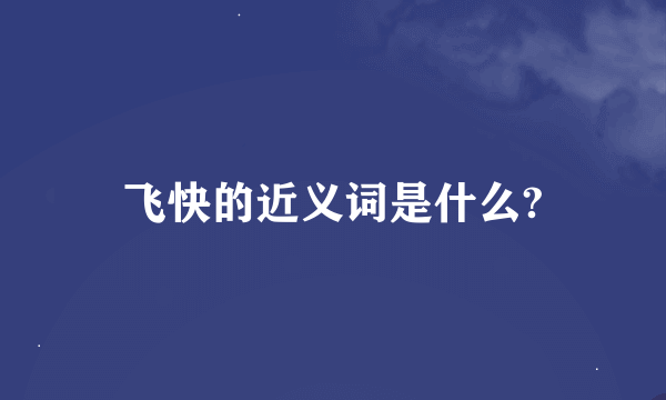 飞快的近义词是什么?