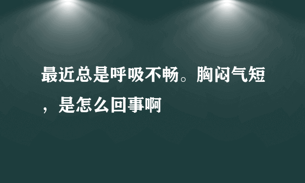 最近总是呼吸不畅。胸闷气短，是怎么回事啊