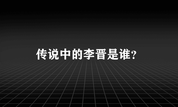 传说中的李晋是谁？