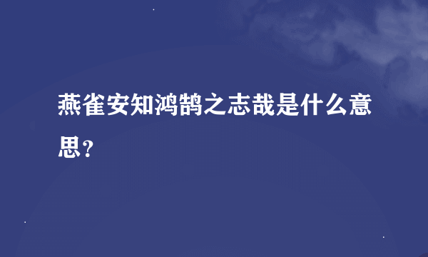 燕雀安知鸿鹄之志哉是什么意思？