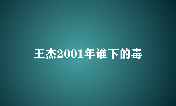 王杰2001年谁下的毒