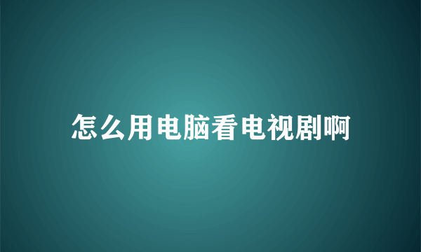 怎么用电脑看电视剧啊