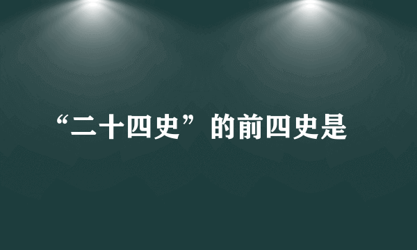 “二十四史”的前四史是﹖