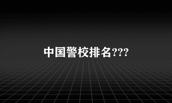 中国警校排名???