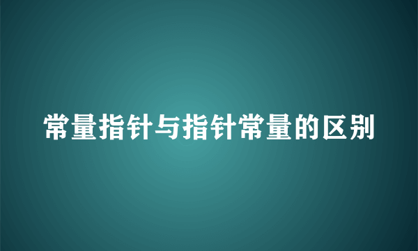 常量指针与指针常量的区别