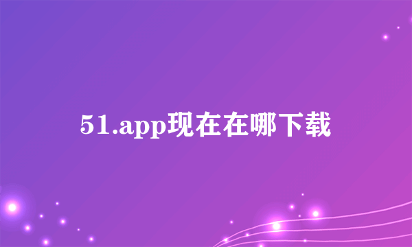 51.app现在在哪下载