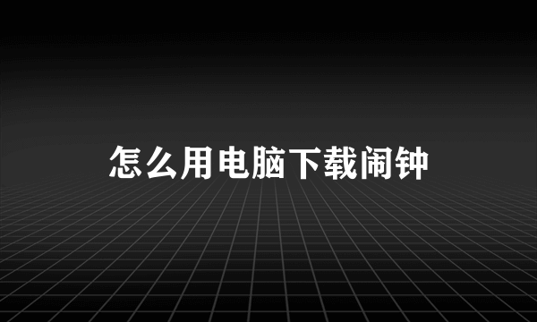 怎么用电脑下载闹钟