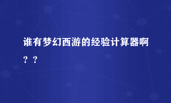 谁有梦幻西游的经验计算器啊？？