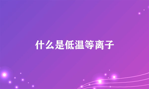 什么是低温等离子