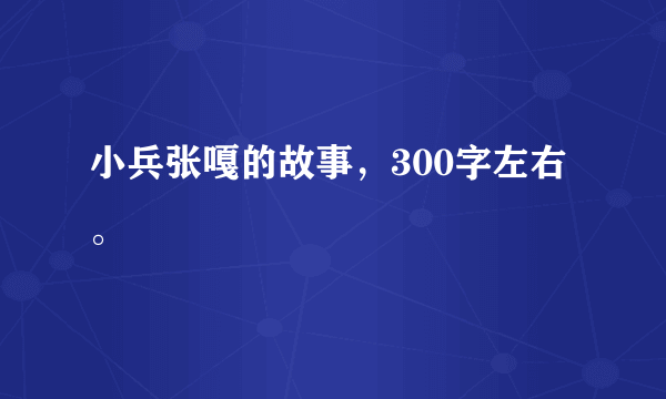 小兵张嘎的故事，300字左右。