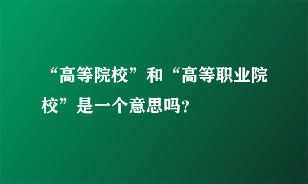 “高等院校”和“高等职业院校”是一个意思吗？