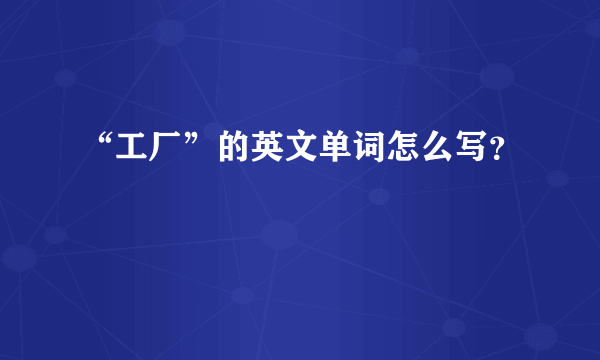 “工厂”的英文单词怎么写？