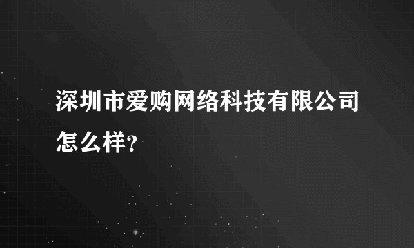 深圳市爱购网络科技有限公司怎么样？