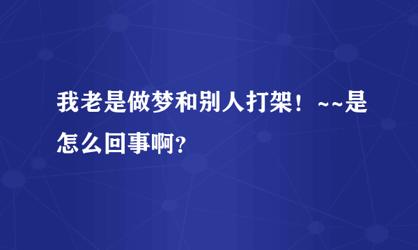 我老是做梦和别人打架！~~是怎么回事啊？