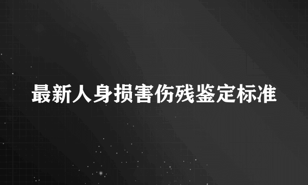 最新人身损害伤残鉴定标准