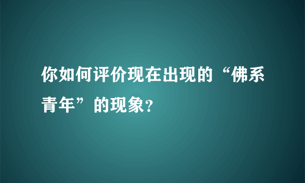 你如何评价现在出现的“佛系青年”的现象？