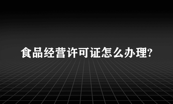 食品经营许可证怎么办理?