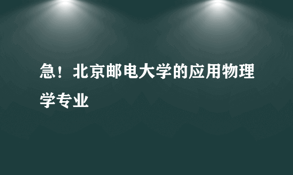 急！北京邮电大学的应用物理学专业