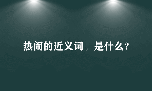 热闹的近义词。是什么?