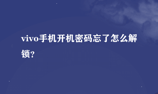 vivo手机开机密码忘了怎么解锁？