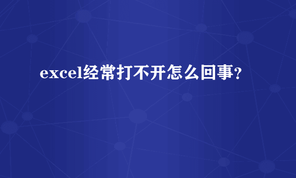 excel经常打不开怎么回事？