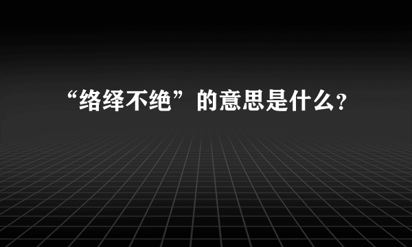 “络绎不绝”的意思是什么？