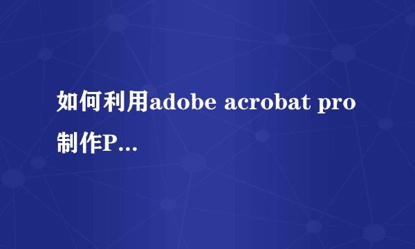 如何利用adobe acrobat pro 制作PDF文件