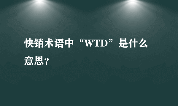 快销术语中“WTD”是什么意思？