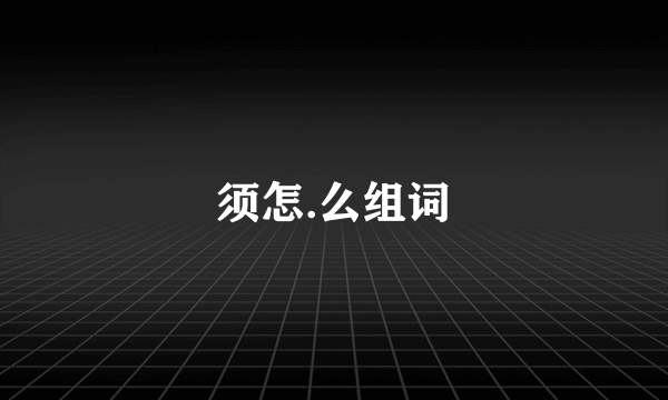 须怎.么组词