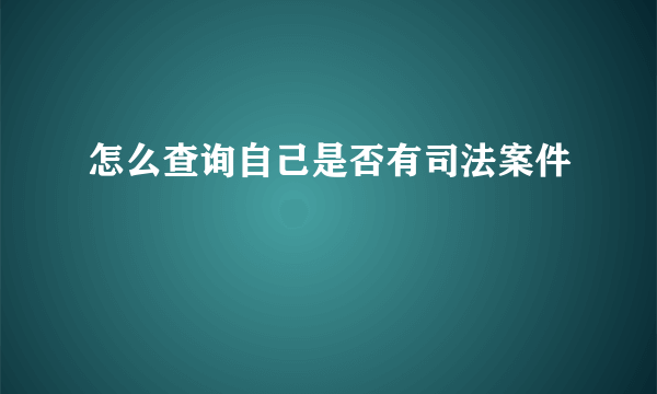 怎么查询自己是否有司法案件