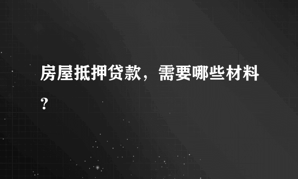 房屋抵押贷款，需要哪些材料？