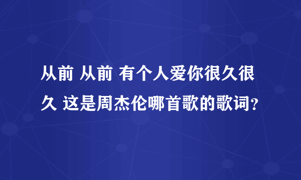 从前 从前 有个人爱你很久很久 这是周杰伦哪首歌的歌词？