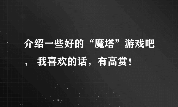 介绍一些好的“魔塔”游戏吧， 我喜欢的话，有高赏！