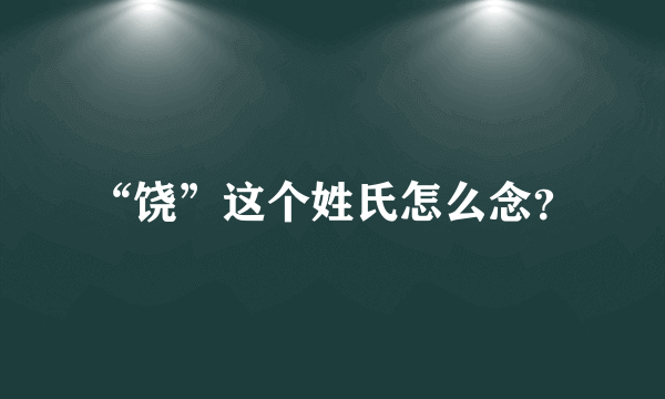 “饶”这个姓氏怎么念？